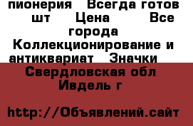 1.1) пионерия : Всегда готов ( 1 шт ) › Цена ­ 90 - Все города Коллекционирование и антиквариат » Значки   . Свердловская обл.,Ивдель г.